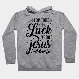 I Don't Need Luck I Have Jesus Faith Gift St Patrick's Day Hoodie